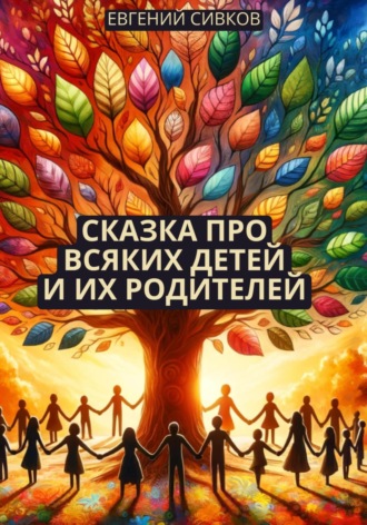 Евгений Владимирович Сивков. Сказка про всяких детей и их родителей