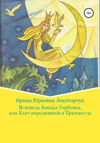 Исповедь Конька-Горбунка, или Плач неродившейся Принцессы. Ирина Юрьевна Лекаторчук (ИЮЛь)