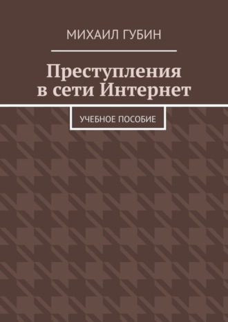 Михаил Сергеевич Губин. Преступления в сети Интернет. Учебное пособие