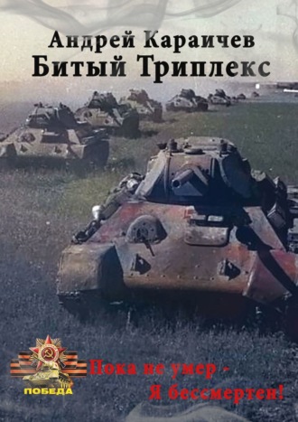 Андрей Караичев. Битый триплекс. «Пока не умер – я бессмертен!»