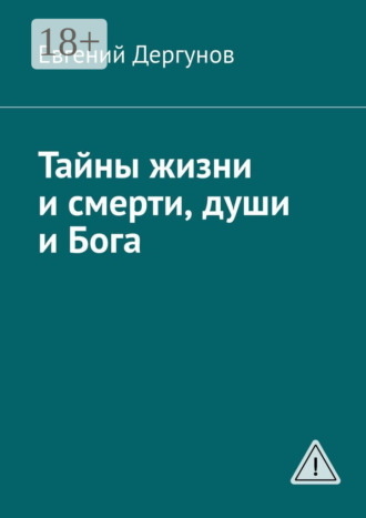 Тайны жизни и смерти, души и Бога. Евгений Дергунов