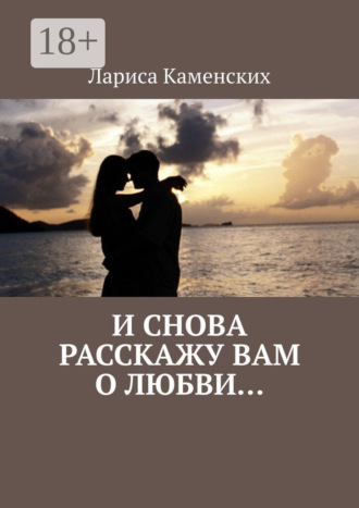 И снова расскажу вам о любви…. Лариса Каменских