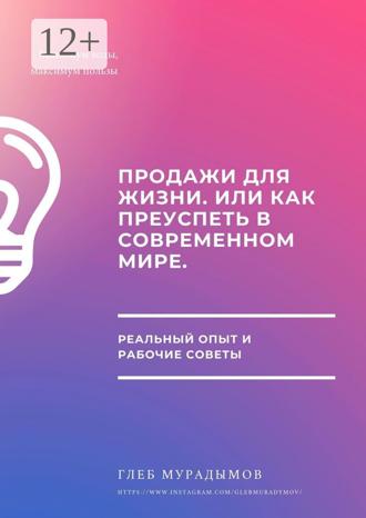 Продажи для жизни, или Как преуспеть в современном мире. Глеб Мурадымов