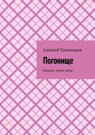 Алексей Тихомиров. Погонище. Бесогон. Книга пятая