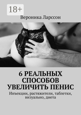 Вероника Ларссон. 6 реальных способов увеличить пенис. Инъекции, растяжители, таблетки, визуально, диета