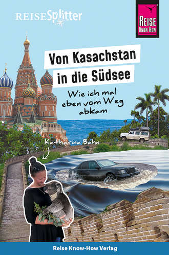 Katharina Bahn. Reise Know-How ReiseSplitter: Von Kasachstan in die S?dsee – Wie ich mal eben vom Weg abkam