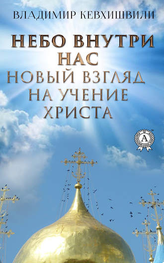 Владимир Кевхишвили. Небо внутри нас. Новый взгляд на учение Христа