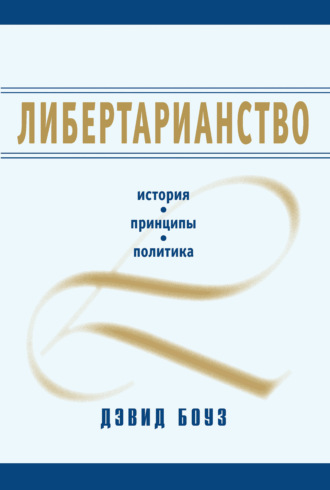 Либертарианство. История, принципы, политика. Дэвид Боуз