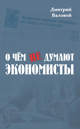 О чем не думают экономисты. Дмитрий Валовой