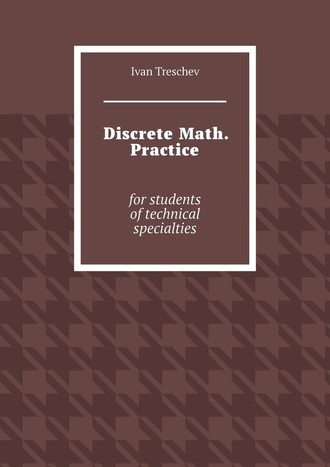 Ivan Treschev. Discrete Math. Practice. For students of technical specialties