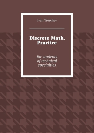 Ivan Treschev. Discrete Math. Practice. For students of technical specialties