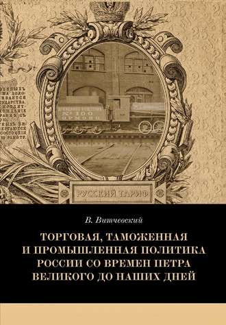Торговая, таможенная и промышленная политика России со времен Петра Великого до наших дней. Валентин Витчевский