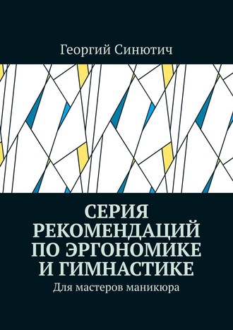 Георгий Синютич. Серия рекомендаций по эргономике и гимнастике. Для мастеров маникюра