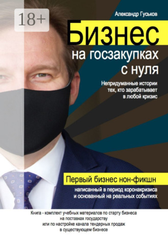 Бизнес на госзакупках с нуля: Непридуманные истории тех, кто зарабатывает в любой кризис. Александр Гуськов