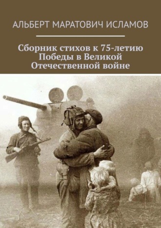 Сборник стихов к 75-летию Победы в Великой Отечественной войне. Альберт Маратович Исламов