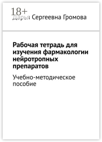 Рабочая тетрадь для изучения фармакологии нейротропных препаратов. Учебно-методическое пособие. Дарья Сергеевна Громова
