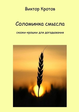 Виктор Гаврилович Кротов. Соломинка смысла. Сказки-крошки для догадывания