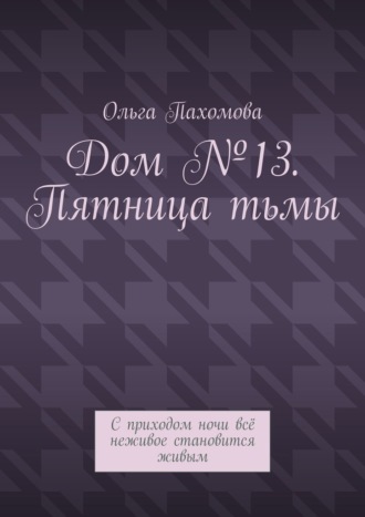 Ольга Пахомова. Дом №13. Пятница тьмы. С приходом ночи всё неживое становится живым