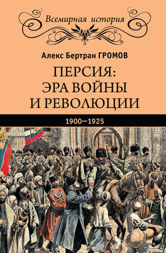 Алекс Бертран Громов. Персия: эра войны и революции. 1900—1925