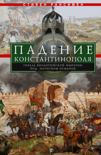 Стивен Рансимен. Падение Константинополя. Гибель Византийской империи под натиском османов