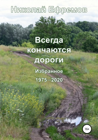 Всегда кончаются дороги. Избранное. 1975-2020. Николай Валерьевич Ефремов