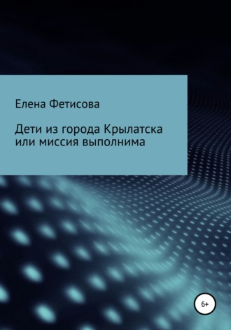 Дети из города Крылатска, или Миссия выполнима. Елена Фетисова
