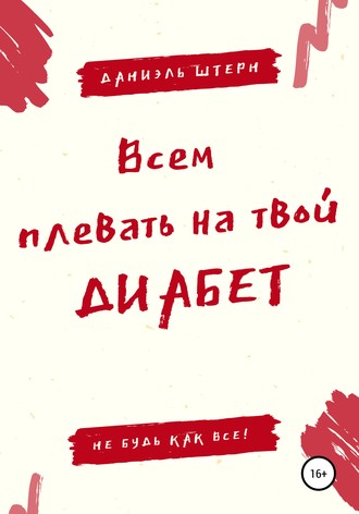 Даниэль Штерн. Всем плевать на твой Диабет. Не будь как все!