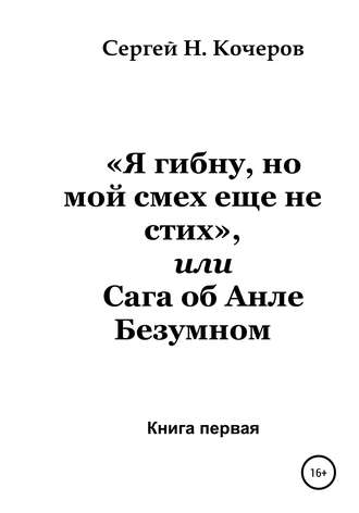 «Я гибну, но мой смех еще не стих», или Сага об Анле Безумном. Книга первая. Сергей Николаевич Кочеров