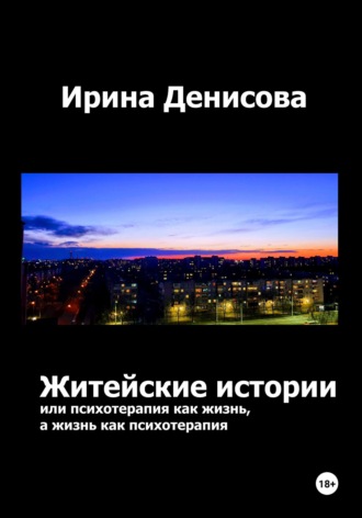 Ирина Денисова. Житейские истории, или Психотерапия как жизнь, а жизнь как психотерапия