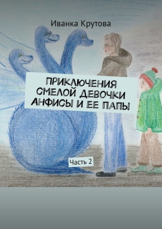 Приключения смелой девочки Анфисы и ее папы. Часть 2. Иванка Крутова