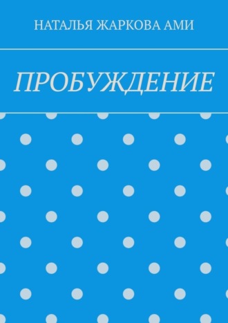 ПРОБУЖДЕНИЕ. НАТАЛЬЯ ЖАРКОВА АМИ