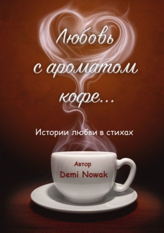 Любовь с ароматом кофе… Истории любви в стихах. Demi Nowak