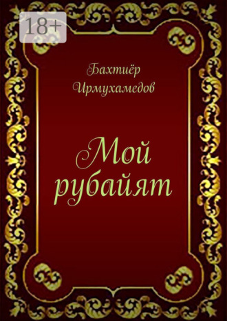 Бахтиёр Ирмухамедов. Мой рубайят