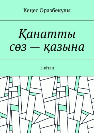 Кеңес Оразбекұлы. Қанатты сөз – қазына. 1-кітап