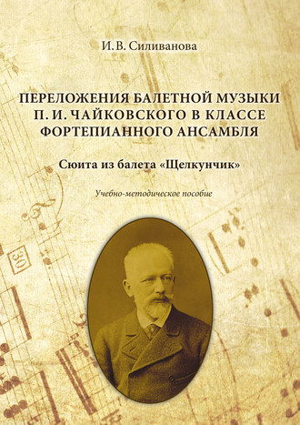 Ирина Силиванова. Переложения балетной музыки П. И. Чайковского в классе фортепианного ансамбля. Сюита из балета «Щелкунчик»