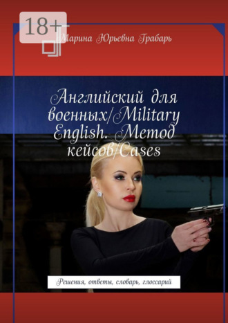 Английский для военных/Military English. Метод кейсов/Cases. Решения, ответы, словарь, глоссарий. Марина Юрьевна Грабарь