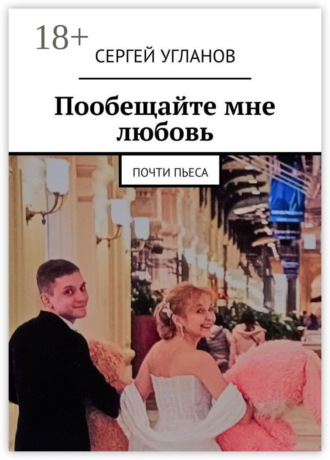 Пообещайте мне любовь. Почти пьеса. Сергей Угланов