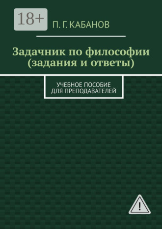 Задачник по философии (задания и ответы). Учебное пособие для преподавателей. П. Г. Кабанов