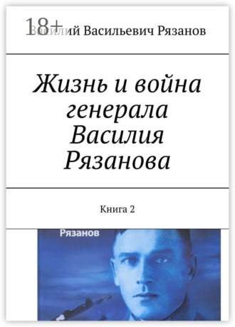 Василий Васильевич Рязанов. Жизнь и война генерала Василия Рязанова. Книга 2