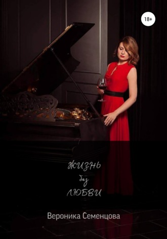 Жизнь без любви. Вероника Семенцова