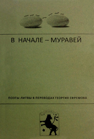 В начале – муравей. Поэты Литвы в переводах Георгия Ефремова. Коллектив авторов