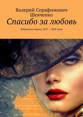 Валерий Серафимович Шевченко. Спасибо за любовь. Избранная лирика. 2017 – 2020 годы