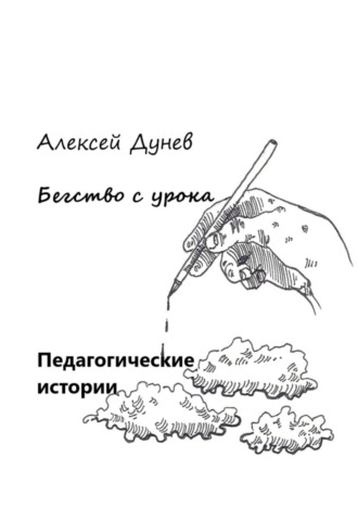 Бегство с урока. Педагогические истории. Алексей Иванович Дунев