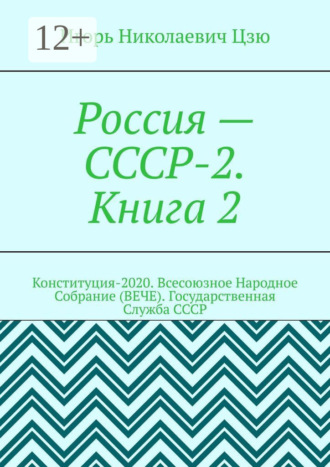 Россия – СССР-2. Книга 2. Конституция-2020. Всесоюзное Народное Собрание (ВЕЧЕ). Государственная Служба СССР. 