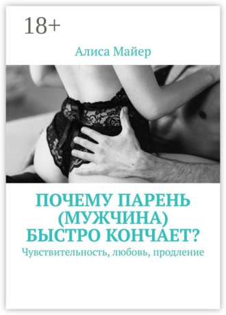 Почему парень (мужчина) быстро кончает? Чувствительность, любовь, продление. Алиса Майер