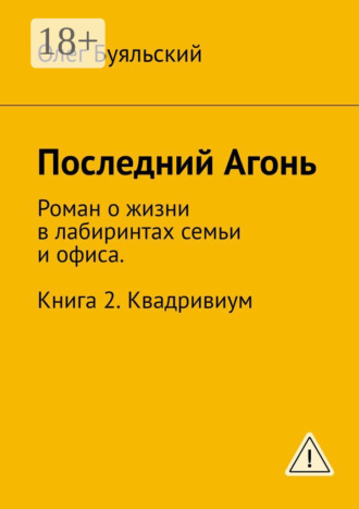 Последний Агонь. Роман о жизни в лабиринтах семьи и офиса. Книга 2. Квадривиум. Олег Буяльский