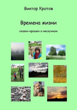 Виктор Гаврилович Кротов. Времена жизни. Сказки-крошки о нескучном