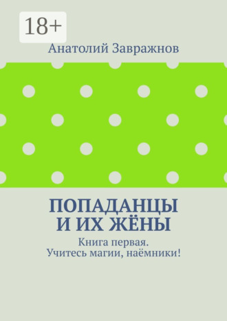 Анатолий Завражнов. Попаданцы и их жёны. Книга первая. Учитесь магии, наёмники!