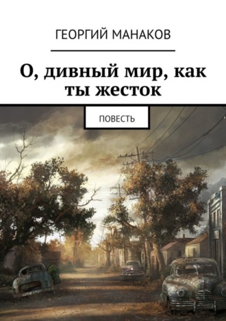О, дивный мир, как ты жесток. Повесть. Георгий Манаков