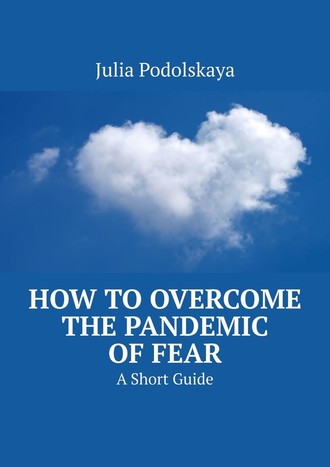 Julia Podolskaya. How to Overcome the Pandemic of Fear. A Short Guide